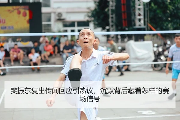 樊振东复出传闻回应引热议，沉默背后藏着怎样的赛场信号