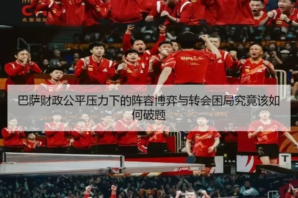 巴萨财政公平压力下的阵容博弈与转会困局究竟该如何破题